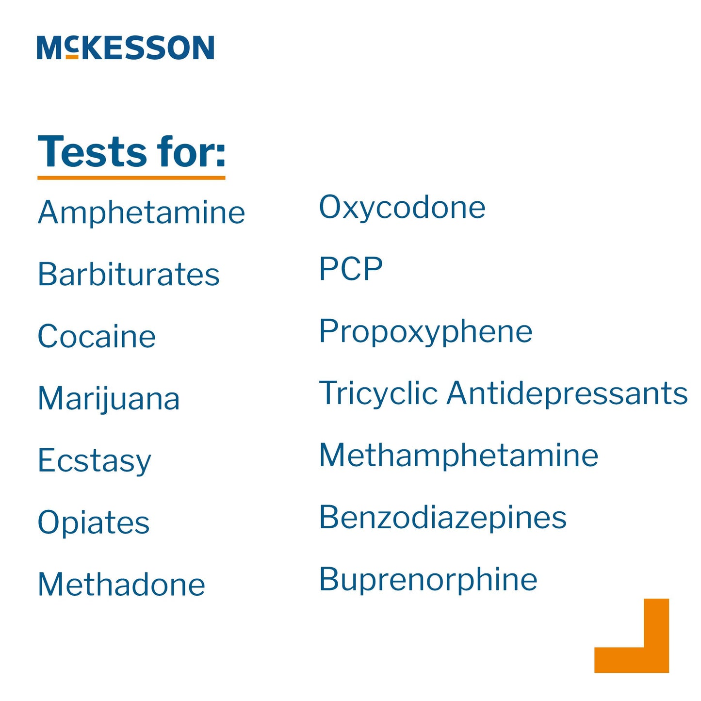 Drugs of Abuse Test Kit McKesson AMP, BAR, BUP, BZO, COC, mAMP/MET, MDMA, MOP300, MTD, OXY, PCP, PPX, TCA, THC (OX, pH, SG) 25 Tests CLIA Waived